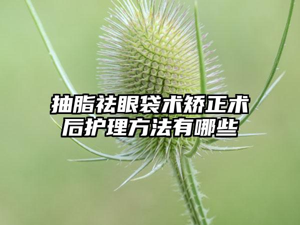 抽脂祛眼袋术矫正术后护理方法有哪些