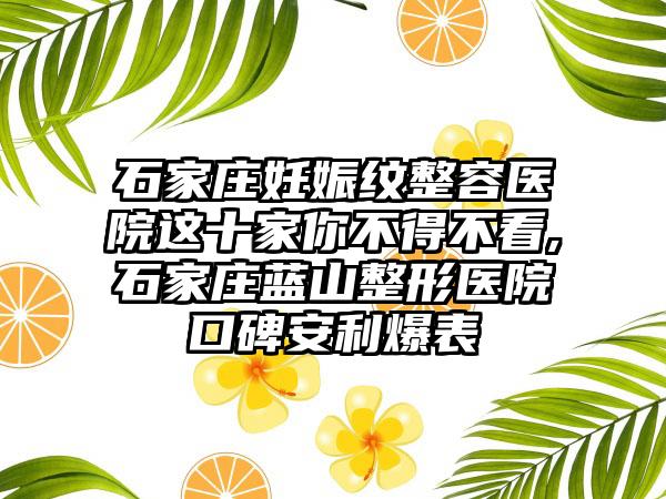 石家庄妊娠纹整容医院这十家你不得不看,石家庄蓝山整形医院口碑安利爆表