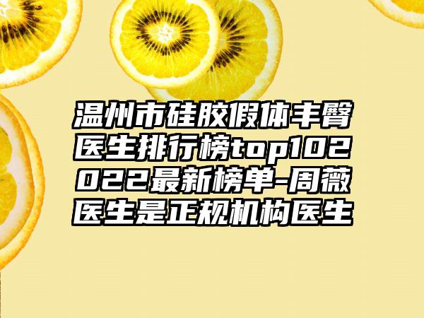 温州市硅胶假体丰臀医生排行榜top102022非常新榜单-周薇医生是正规机构医生