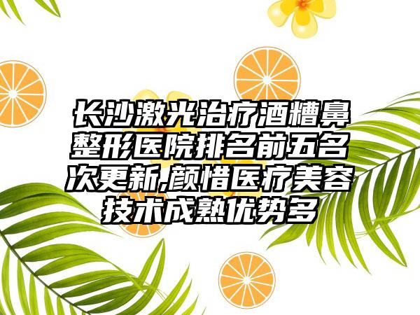 长沙激光治疗酒糟鼻整形医院排名前五名次更新,颜惜医疗美容技术成熟优势多