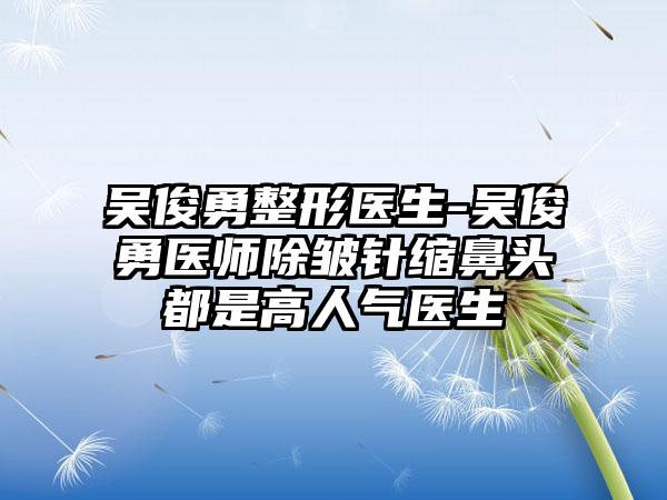 吴俊勇整形医生-吴俊勇医师除皱针缩鼻头都是高人气医生