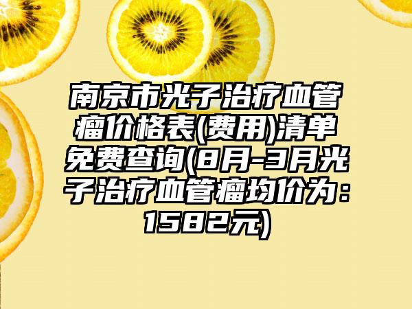 南京市光子治疗血管瘤价格表(费用)清单免费查询(8月-3月光子治疗血管瘤均价为：1582元)