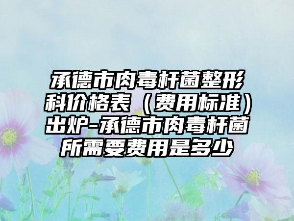 承德市肉毒杆菌整形科价格表（费用标准）出炉-承德市肉毒杆菌所需要费用是多少