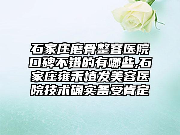 石家庄磨骨整容医院口碑不错的有哪些,石家庄雍禾植发美容医院技术确实备受肯定