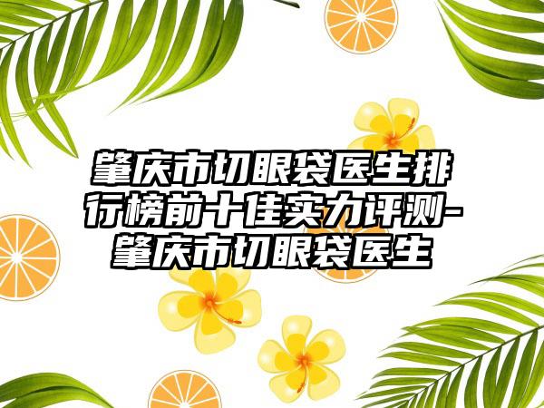 肇庆市切眼袋医生排行榜前十佳实力评测-肇庆市切眼袋医生