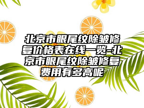 北京市眼尾纹除皱修复价格表在线一览-北京市眼尾纹除皱修复费用有多高呢