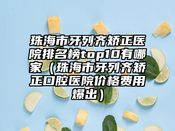 珠海市牙列齐矫正医院排名榜top10有哪家（珠海市牙列齐矫正口腔医院价格费用爆出）