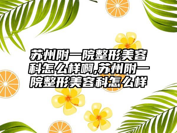 苏州附一院整形美容科怎么样啊,苏州附一院整形美容科怎么样