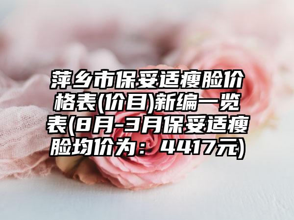 萍乡市保妥适瘦脸价格表(价目)新编一览表(8月-3月保妥适瘦脸均价为：4417元)