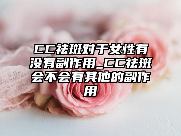 CC祛斑对于女性有没有副作用_CC祛斑会不会有其他的副作用