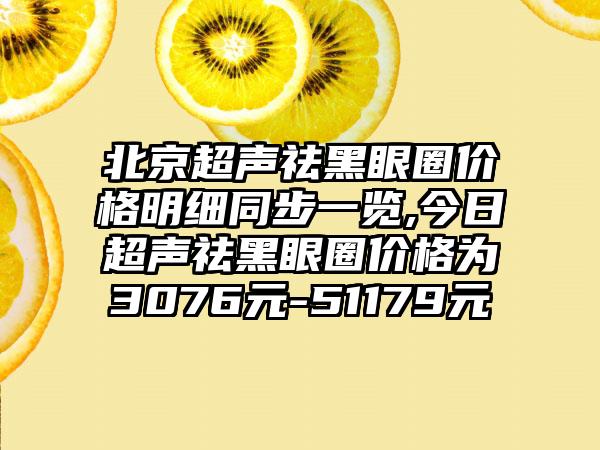 北京超声祛黑眼圈价格明细同步一览,今日超声祛黑眼圈价格为3076元-51179元