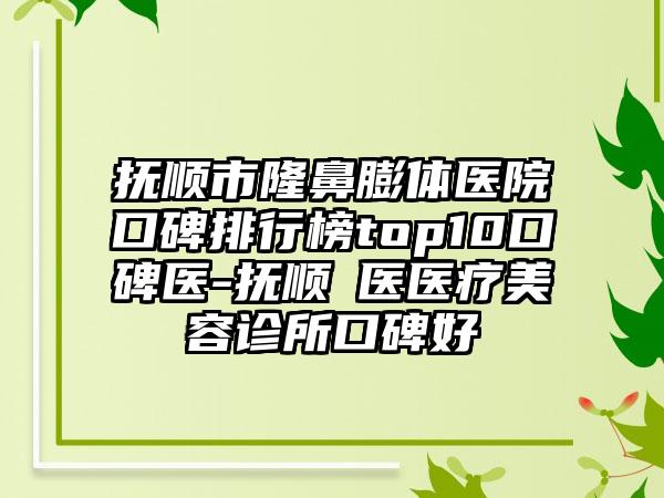 抚顺市隆鼻膨体医院口碑排行榜top10口碑医-抚顺佲医医疗美容诊所口碑好