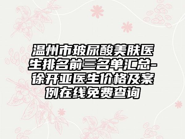 温州市玻尿酸美肤医生排名前三名单汇总-徐开亚医生价格及实例在线免费查询