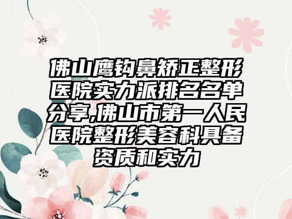 佛山鹰钩鼻矫正整形医院实力派排名名单分享,佛山市第一人民医院整形美容科具备资质和实力