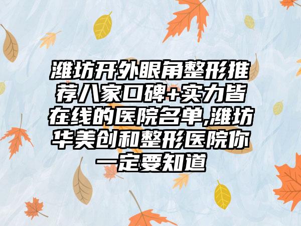 潍坊开外眼角整形推荐八家口碑+实力皆在线的医院名单,潍坊华美创和整形医院你一定要知道