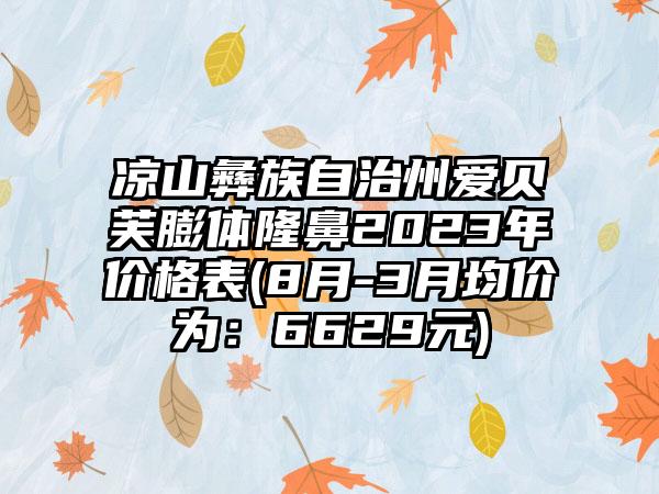 凉山彝族自治州爱贝芙膨体隆鼻2023年价格表(8月-3月均价为：6629元)