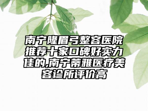 南宁隆眉弓整容医院推荐十家口碑好实力佳的,南宁蒂雅医疗美容诊所评价高