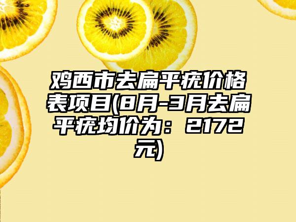 鸡西市去扁平疣价格表项目(8月-3月去扁平疣均价为：2172元)