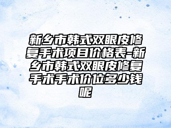 新乡市韩式双眼皮修复手术项目价格表-新乡市韩式双眼皮修复手术手术价位多少钱呢