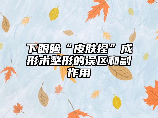 下眼睑“皮肤捏”成形术整形的误区和副作用