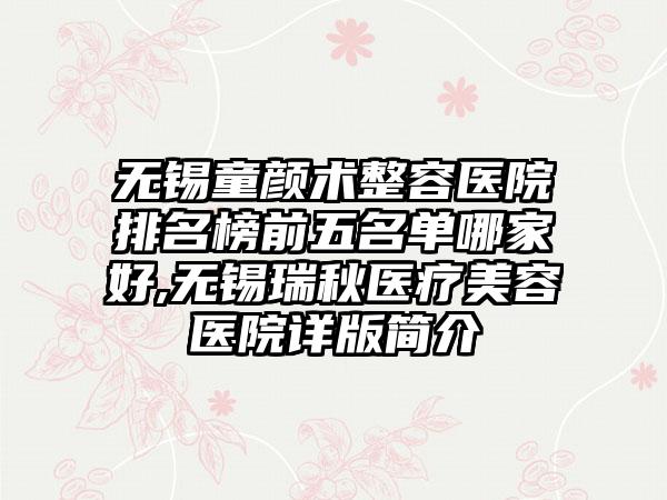 无锡童颜术整容医院排名榜前五名单哪家好,无锡瑞秋医疗美容医院详版简介