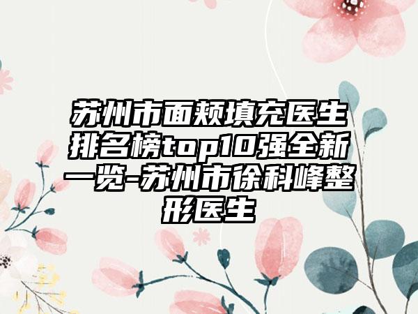 苏州市面颊填充医生排名榜top10强全新一览-苏州市徐科峰整形医生