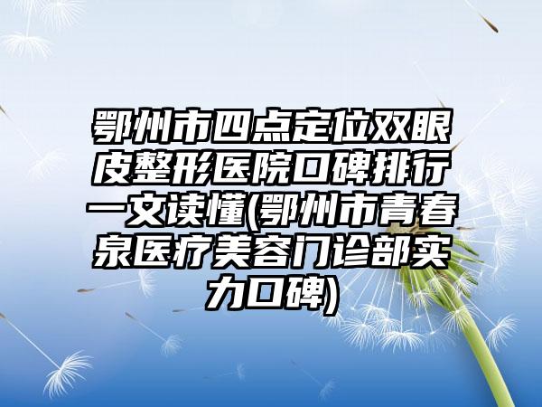 鄂州市四点定位双眼皮整形医院口碑排行一文读懂(鄂州市青春泉医疗美容门诊部实力口碑)