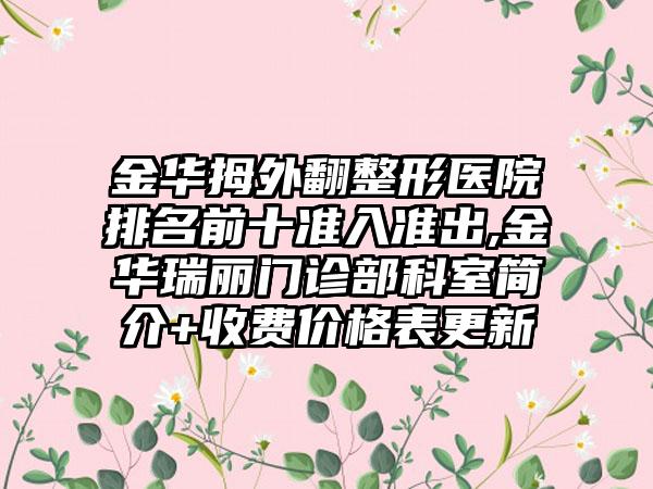 金华拇外翻整形医院排名前十准入准出,金华瑞丽门诊部科室简介+收费价格表更新