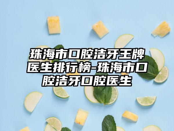 珠海市口腔洁牙王牌医生排行榜-珠海市口腔洁牙口腔医生