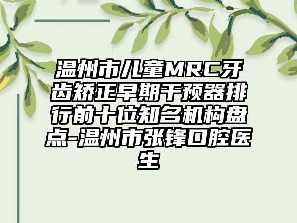 温州市儿童MRC牙齿矫正早期干预器排行前十位有名机构盘点-温州市张锋口腔医生