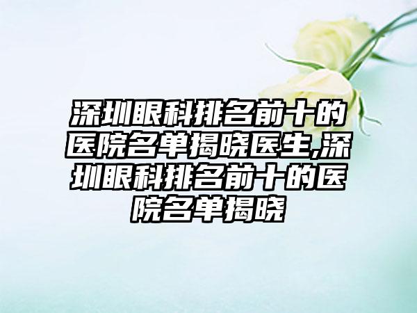 深圳眼科排名前十的医院名单揭晓医生,深圳眼科排名前十的医院名单揭晓