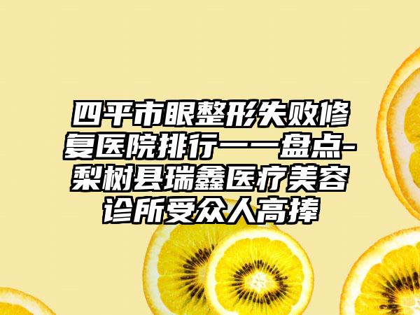 四平市眼整形失败修复医院排行一一盘点-梨树县瑞鑫医疗美容诊所受众人高捧