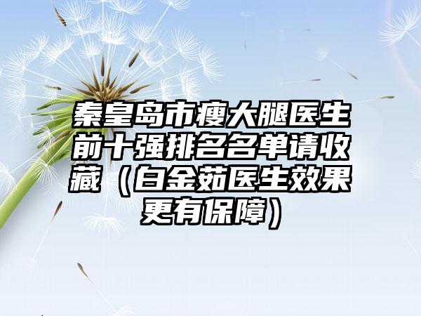 秦皇岛市瘦大腿医生前十强排名名单请收藏（白金茹医生成果更有保护）