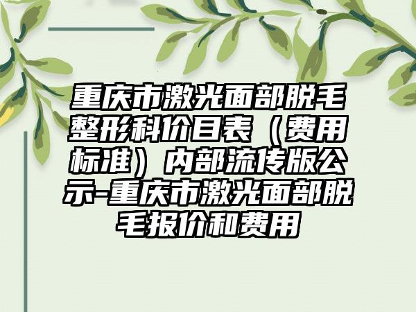 重庆市激光面部脱毛整形科价目表（费用标准）内部流传版公示-重庆市激光面部脱毛报价和费用