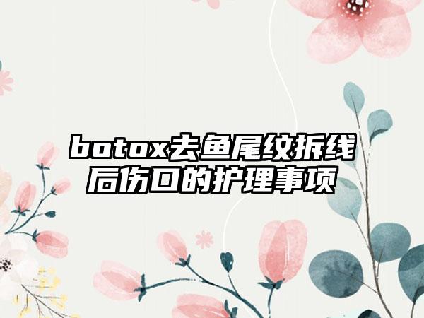 botox去鱼尾纹拆线后伤口的护理事项