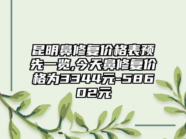 昆明鼻修复价格表预先一览,今天鼻修复价格为3344元-58602元