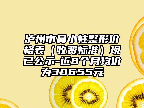 泸州市鼻小柱整形价格表（收费标准）现已公示-近8个月均价为30655元