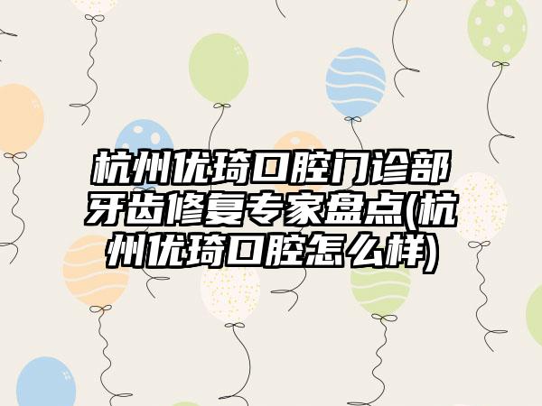 杭州优琦口腔门诊部牙齿修复骨干医生盘点(杭州优琦口腔怎么样)