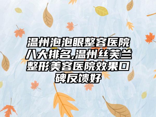 温州泡泡眼整容医院八大排名,温州丝芙兰整形美容医院成果口碑反馈好