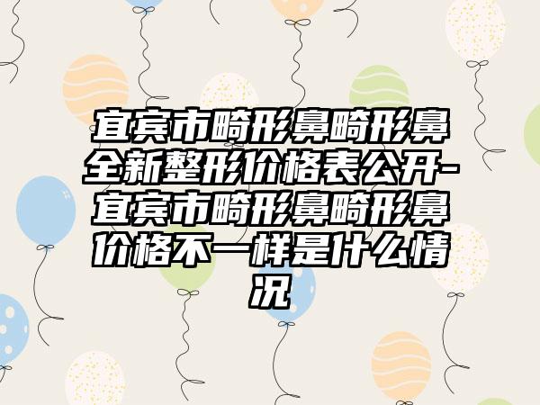 宜宾市畸形鼻畸形鼻全新整形价格表公开-宜宾市畸形鼻畸形鼻价格不一样是什么情况