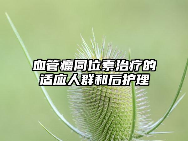 血管瘤同位素治疗的适应人群和后护理