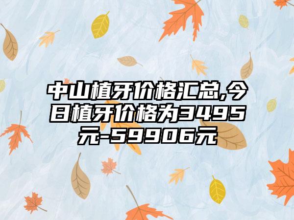 中山植牙价格汇总,今日植牙价格为3495元-59906元