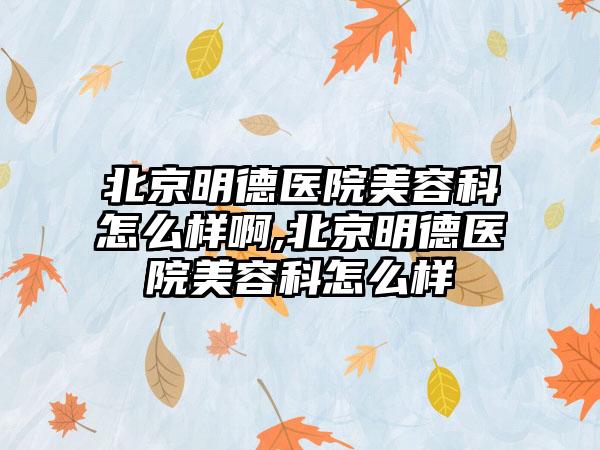 北京明德医院美容科怎么样啊,北京明德医院美容科怎么样