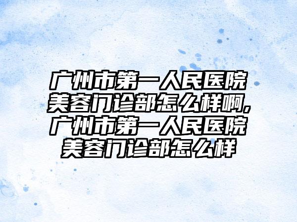 广州市第一人民医院美容门诊部怎么样啊,广州市第一人民医院美容门诊部怎么样