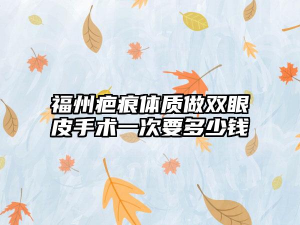 福州疤痕体质做双眼皮手术一次要多少钱