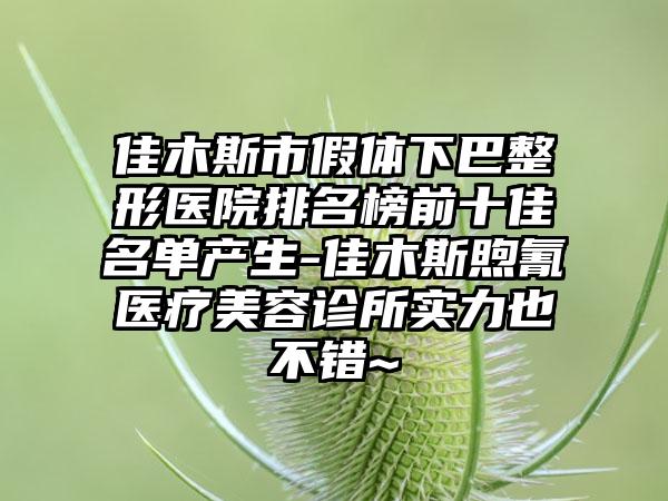 佳木斯市假体下巴整形医院排名榜前十佳名单产生-佳木斯煦氰医疗美容诊所实力也不错~