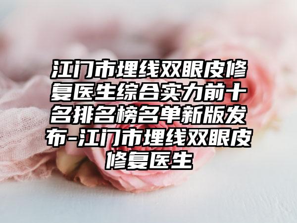 江门市埋线双眼皮修复医生综合实力前十名排名榜名单新版发布-江门市埋线双眼皮修复医生