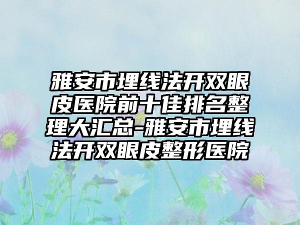 雅安市埋线法开双眼皮医院前十佳排名整理大汇总-雅安市埋线法开双眼皮整形医院