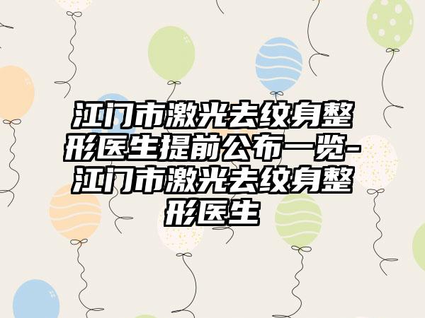 江门市激光去纹身整形医生提前公布一览-江门市激光去纹身整形医生