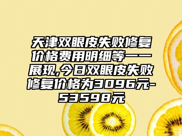 天津双眼皮失败修复价格费用明细等一一展现,今日双眼皮失败修复价格为3096元-53598元